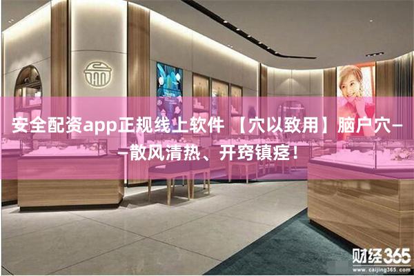 安全配资app正规线上软件 【穴以致用】脑户穴——散风清热、开窍镇痉！