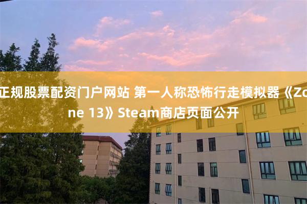 正规股票配资门户网站 第一人称恐怖行走模拟器《Zone 13》Steam商店页面公开