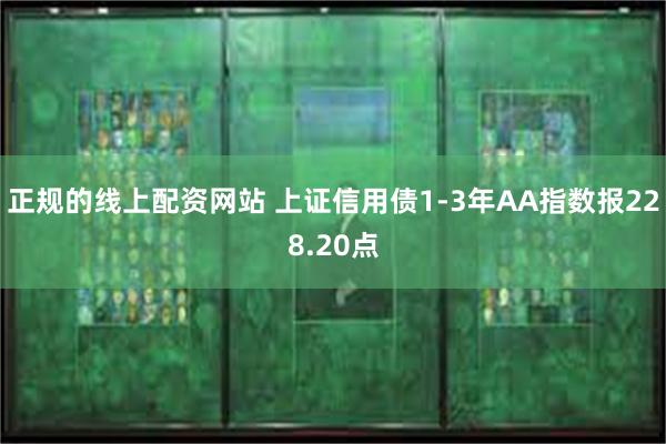 正规的线上配资网站 上证信用债1-3年AA指数报228.20点