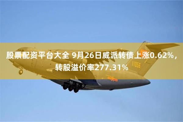 股票配资平台大全 9月26日威派转债上涨0.62%，转股溢价率277.31%