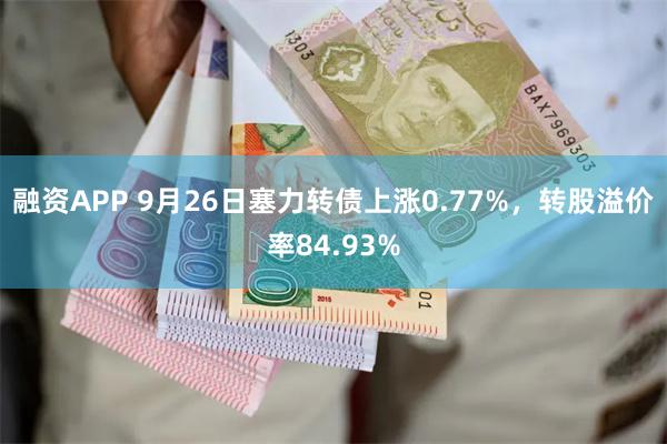 融资APP 9月26日塞力转债上涨0.77%，转股溢价率84.93%