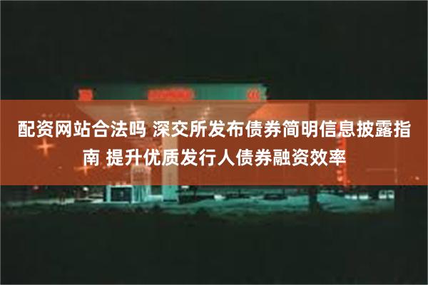 配资网站合法吗 深交所发布债券简明信息披露指南 提升优质发行人债券融资效率