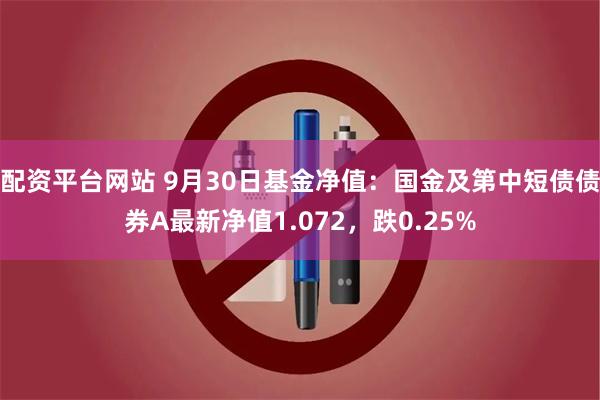 配资平台网站 9月30日基金净值：国金及第中短债债券A最新净值1.072，跌0.25%