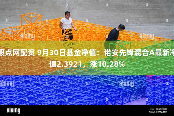 股点网配资 9月30日基金净值：诺安先锋混合A最新净值2.3921，涨10.28%