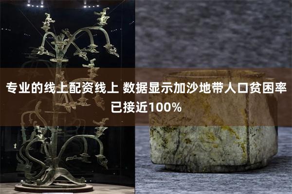 专业的线上配资线上 数据显示加沙地带人口贫困率已接近100%