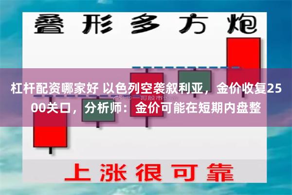 杠杆配资哪家好 以色列空袭叙利亚，金价收复2500关口，分析师：金价可能在短期内盘整