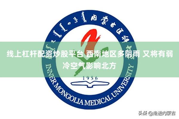 线上杠杆配资炒股平台 西南地区多阴雨 又将有弱冷空气影响北方