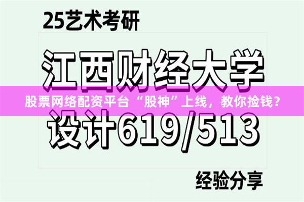 股票网络配资平台 “股神”上线，教你捡钱？