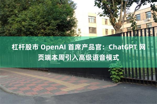 杠杆股市 OpenAI 首席产品官：ChatGPT 网页端本周引入高级语音模式