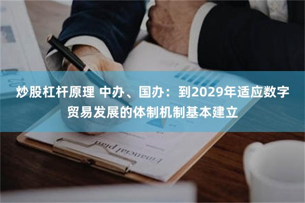 炒股杠杆原理 中办、国办：到2029年适应数字贸易发展的体制机制基本建立