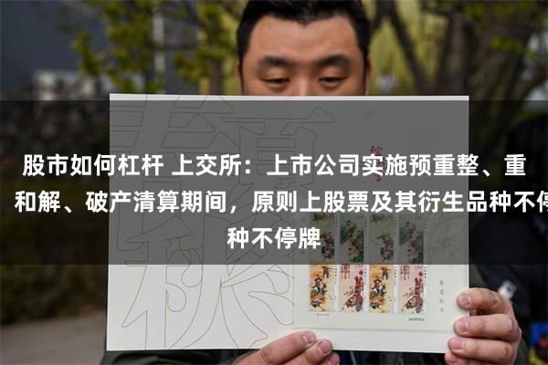 股市如何杠杆 上交所：上市公司实施预重整、重整、和解、破产清算期间，原则上股票及其衍生品种不停牌